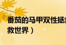 番茄的马甲双性拯救世界（番茄的马甲双x拯救世界）