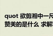 quot 欲剪湘中一尺天 吴娥莫道吴刀涩 quot 赞美的是什么 求解释