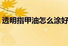 透明指甲油怎么涂好看（指甲油怎么涂好看）