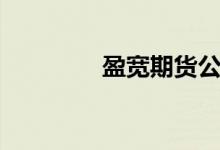 盈宽期货公司（盈宽期货）