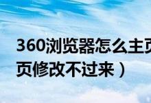 360浏览器怎么主页修改不了（360浏览器主页修改不过来）