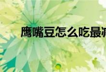 鹰嘴豆怎么吃最减肥（鹰嘴豆怎么吃）