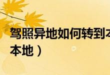 驾照异地如何转到本地考（驾照异地如何转到本地）