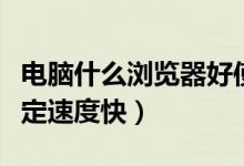 电脑什么浏览器好使（电脑什么浏览器好用稳定速度快）