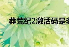 莽荒纪2激活码是多少（莽荒纪2激活码）