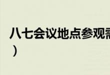 八七会议地点参观需要预约吗（八七会议地点）