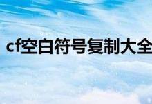 cf空白符号复制大全（cf空白符号在线复制）
