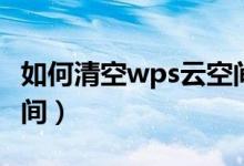 如何清空wps云空间内容（如何清空wps云空间）