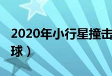 2020年小行星撞击地球（2020年小行星撞地球）