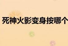 死神火影变身按哪个键（死神火影怎么变身）