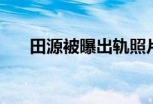 田源被曝出轨照片（田源做错了什么）