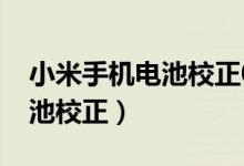 小米手机电池校正0228打不开（小米手机电池校正）