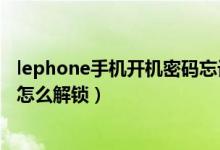 lephone手机开机密码忘记怎么办（lephone手机密码忘了怎么解锁）