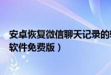 安卓恢复微信聊天记录的软件（安卓手机微信聊天记录恢复软件免费版）