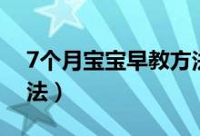 7个月宝宝早教方法视频(7个月宝宝早教方法)