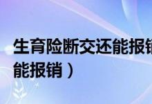 生育险断交还能报销生育险吗（生育险断交还能报销）