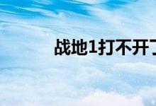 战地1打不开了（战地1打不开）