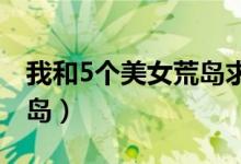 我和5个美女荒岛求生（我和五个美女流落荒岛）