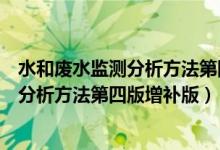 水和废水监测分析方法第四版增补版百度云（水和废水监测分析方法第四版增补版）