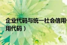 企业代码与统一社会信用代码（企业代码是不是统一社会信用代码）