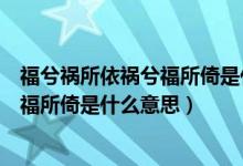 福兮祸所依祸兮福所倚是什么意思求生肖（福兮祸所依祸兮福所倚是什么意思）
