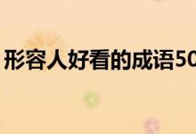 形容人好看的成语50个（形容人好看的成语）
