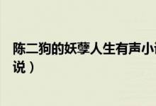 陈二狗的妖孽人生有声小说续集（陈二狗的妖孽人生有声小说）