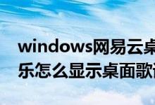 windows网易云桌面歌词（win10网易云音乐怎么显示桌面歌词）