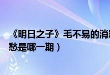 《明日之子》毛不易的消愁是在哪一集（明日之子毛不易消愁是哪一期）