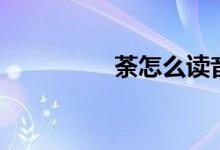 荼怎么读音（荼怎么读）