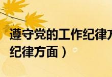 遵守党的工作纪律方面有哪些（遵守党的工作纪律方面）