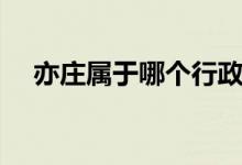 亦庄属于哪个行政区（亦庄属于哪个区）