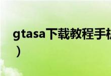 gtasa下载教程手机版(gtasa下载中文电脑)