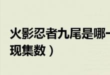 火影忍者九尾是哪一集出现（火影忍者九尾出现集数）