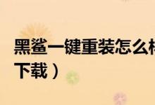 黑鲨一键重装怎么样（黑鲨一键重装系统官网下载）