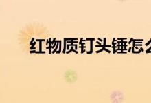红物质钉头锤怎么做（红物质钉头锤）