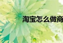 淘宝怎么做商家（淘宝怎么做）