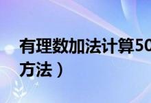 有理数加法计算50道题（有理数加法计算题方法）