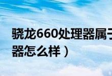 骁龙660处理器属于什么档次（骁龙660处理器怎么样）