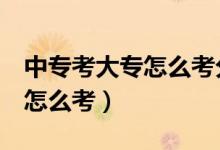 中专考大专怎么考分数2百多分（中专考大专怎么考）