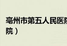 亳州市第五人民医院官网（亳州市第五人民医院）