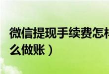 微信提现手续费怎样做账(微信提现手续费怎么做账)