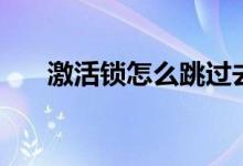 激活锁怎么跳过去（激活锁怎么跳过）