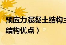 预应力混凝土结构主要缺点有（预应力混凝土结构优点）