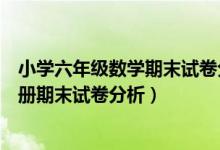 小学六年级数学期末试卷分析第二学期（小学六年级数学下册期末试卷分析）