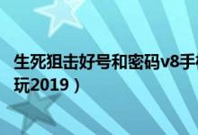 生死狙击好号和密码v8手机版（生死狙击好号和密码v8没人玩2019）