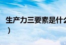 生产力三要素是什么举例说明（生产力三要素）