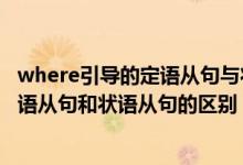 where引导的定语从句与状语从句的区别（where引导的定语从句和状语从句的区别）