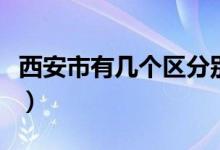 西安市有几个区分别是什么（西安市有几个区）