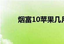 烟富10苹果几月份成熟（烟富10）